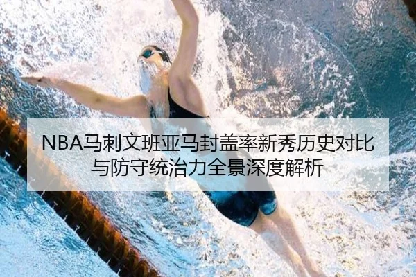 NBA马刺文班亚马封盖率新秀历史对比与防守统治力全景深度解析