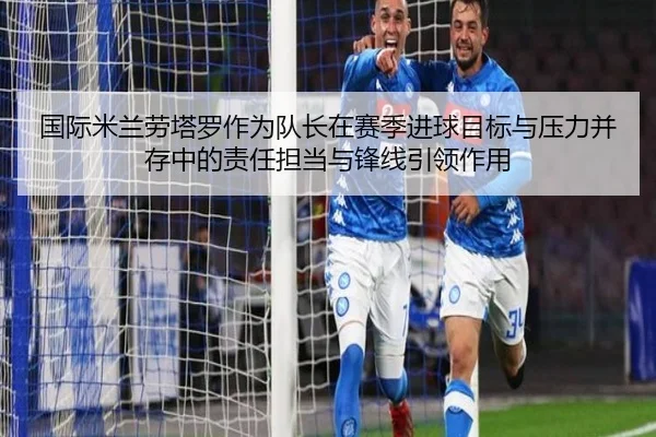 国际米兰劳塔罗作为队长在赛季进球目标与压力并存中的责任担当与锋线引领作用