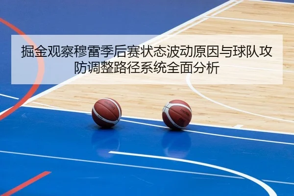 掘金观察穆雷季后赛状态波动原因与球队攻防调整路径系统全面分析