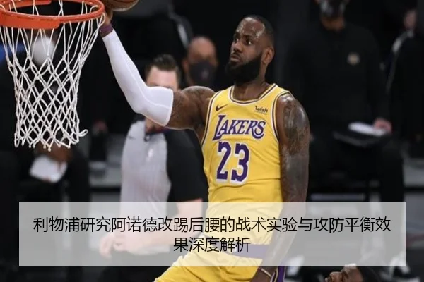 利物浦研究阿诺德改踢后腰的战术实验与攻防平衡效果深度解析