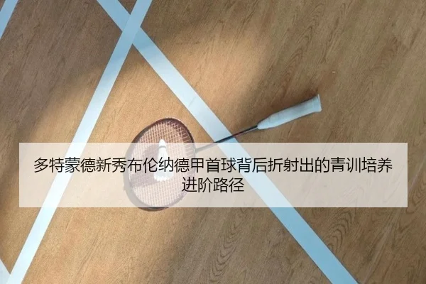 多特蒙德新秀布伦纳德甲首球背后折射出的青训培养进阶路径