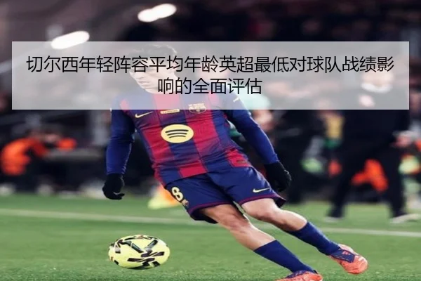 切尔西年轻阵容平均年龄英超最低对球队战绩影响的全面评估