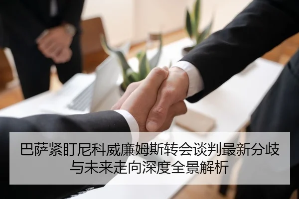巴萨紧盯尼科威廉姆斯转会谈判最新分歧与未来走向深度全景解析