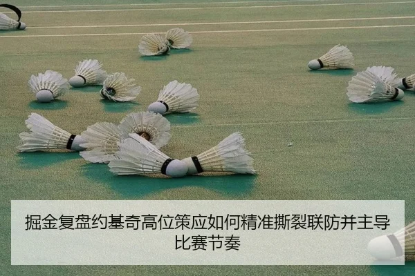掘金复盘约基奇高位策应如何精准撕裂联防并主导比赛节奏