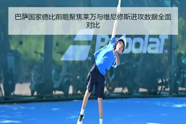 巴萨国家德比前瞻聚焦莱万与维尼修斯进攻数据全面对比