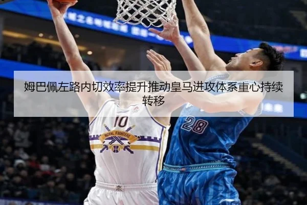 姆巴佩左路内切效率提升推动皇马进攻体系重心持续转移