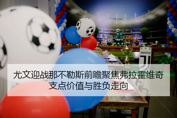 尤文迎战那不勒斯前瞻聚焦弗拉霍维奇支点价值与胜负走向