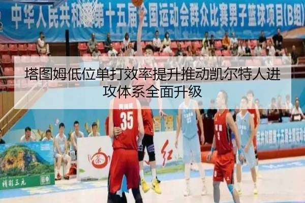 塔图姆低位单打效率提升推动凯尔特人进攻体系全面升级