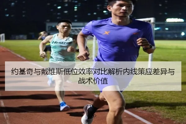 约基奇与戴维斯低位效率对比解析内线策应差异与战术价值