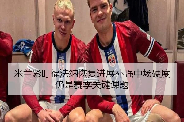 米兰紧盯福法纳恢复进展补强中场硬度仍是赛季关键课题