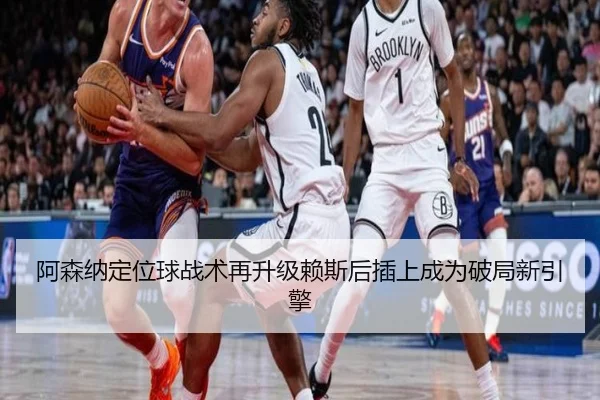 阿森纳定位球战术再升级赖斯后插上成为破局新引擎